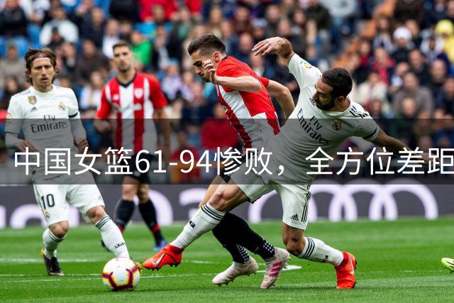 中国女篮61-94惨败，全方位差距明显，张子宇韩旭缺少帮手，赛后评分：宫鲁鸣2.5分